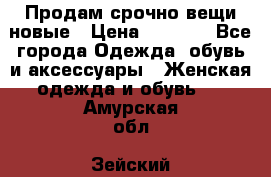 Продам срочно вещи новые › Цена ­ 1 000 - Все города Одежда, обувь и аксессуары » Женская одежда и обувь   . Амурская обл.,Зейский р-н